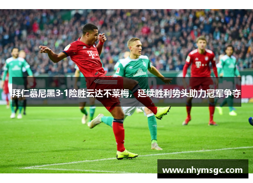 拜仁慕尼黑3-1险胜云达不莱梅，延续胜利势头助力冠军争夺