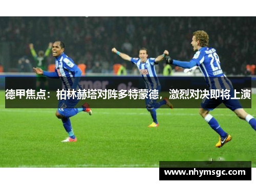 德甲焦点：柏林赫塔对阵多特蒙德，激烈对决即将上演