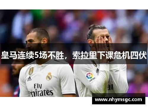 皇马连续5场不胜，索拉里下课危机四伏