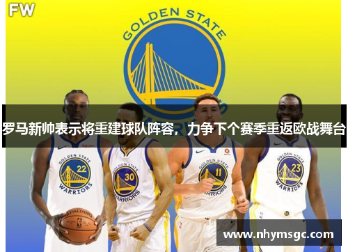 罗马新帅表示将重建球队阵容，力争下个赛季重返欧战舞台