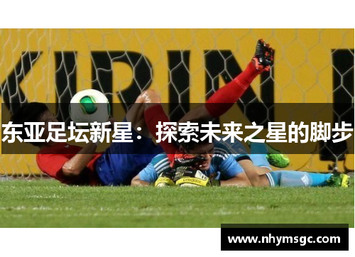 东亚足坛新星：探索未来之星的脚步